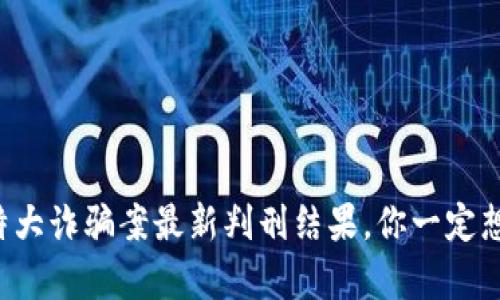 山西虚拟币特大诈骗案最新判刑结果，你一定想知道的真相！