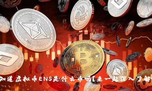 你知道虚拟币ENS是什么币吗？来一起深入了解吧！