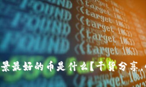 虚拟币前景最好的币是什么？干货分享，快来看看！