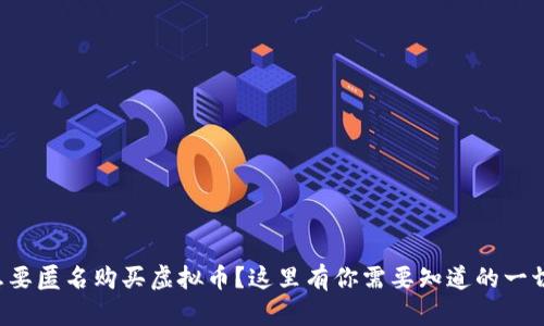 想要匿名购买虚拟币？这里有你需要知道的一切！