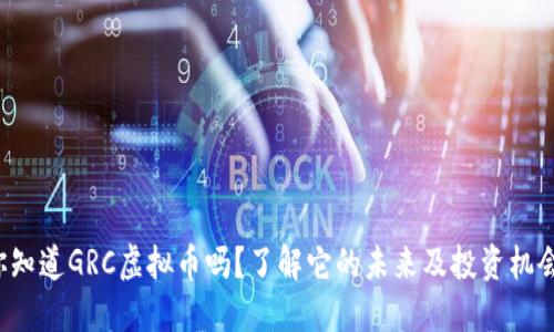你知道GRC虚拟币吗？了解它的未来及投资机会！