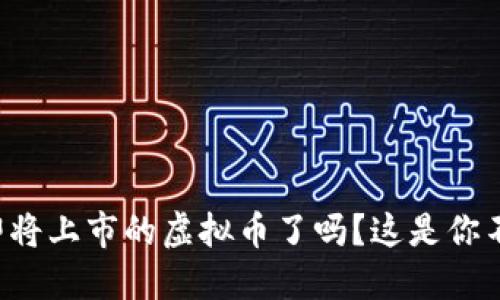 你准备好迎接即将上市的虚拟币了吗？这是你不能错过的机会！