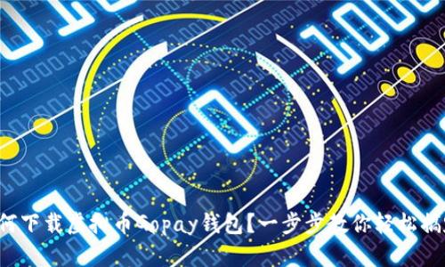 如何下载虚拟币Gopay钱包？一步步教你轻松搞定！