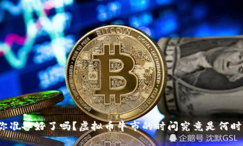 你准备好了吗？虚拟币牛市的时间究竟是何时？