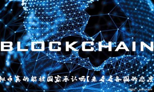 虚拟币真的能被国家承认吗？来看看各国的态度吧！