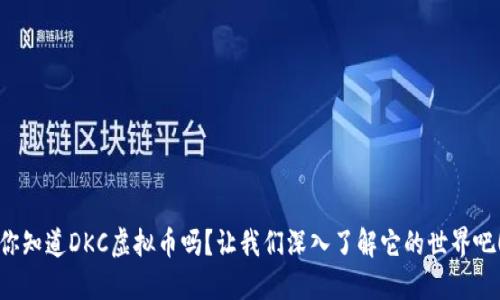 你知道DKC虚拟币吗？让我们深入了解它的世界吧！