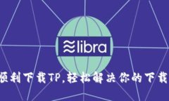 如何顺利下载TP，轻松解决你的下载烦恼！