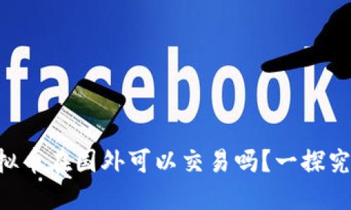 虚拟币在国外可以交易吗？一探究竟！