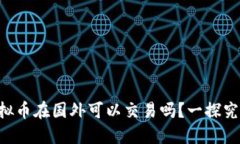 虚拟币在国外可以交易吗？一探究竟！