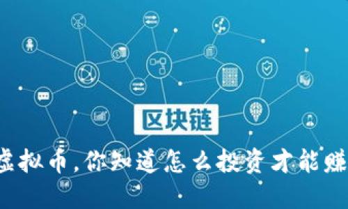 邛崃虚拟币，你知道怎么投资才能赚钱吗？