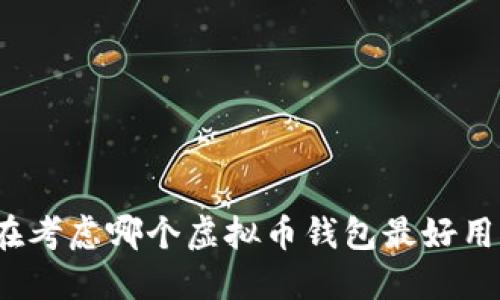 你在考虑哪个虚拟币钱包最好用吗？