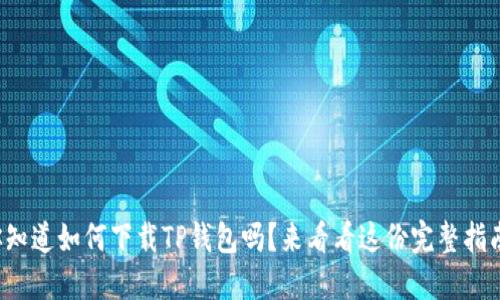 你知道如何下载TP钱包吗？来看看这份完整指南！