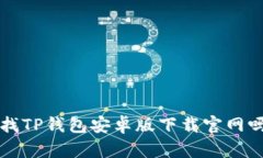 你还在寻找TP钱包安卓版下载官网吗？看这里！