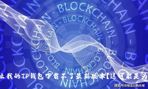 为什么我的TP钱包下载不了最新版本？这可能是为什么！