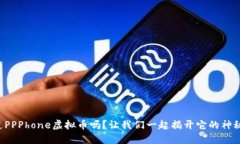 你知道PPPhone虚拟币吗？让我们一起揭开它的神秘