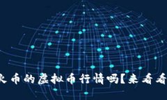 你知道现在火币的虚拟币行情吗？来看看最新动