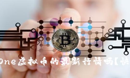 想知道One虚拟币的最新行情吗？快看这里！