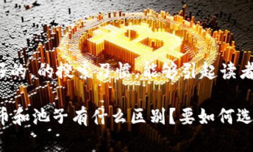 是一个用户友好的，的搜索习惯，能够引起读者的兴趣和好奇：

TPWallet里的币和池子有什么区别？要如何选择！