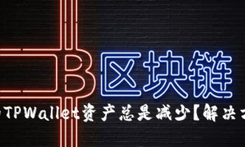 为什么我的TPWallet资产总是减少？解决方法和建议！