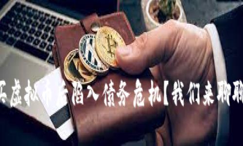 “买虚拟币后陷入债务危机？我们来聊聊！”