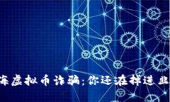 广西北海虚拟币诈骗：你还在掉进韭菜坑吗？