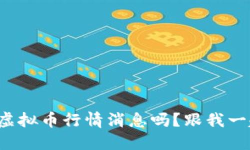 你也想了解虚拟币行情消息吗？跟我一起来探讨吧！