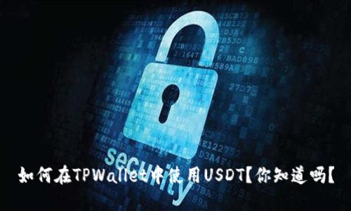 如何在TPWallet中使用USDT？你知道吗？
