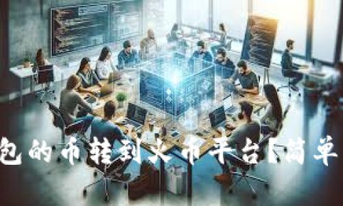 怎样将TP钱包的币转到火币平台？简单步骤全解析！