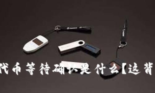 TPWallet兑换代币等待确认是什么？这背后有什么秘密？