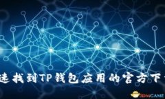 如何快速找到TP钱包应用的官方下载地址？