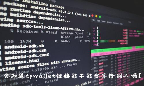 你知道tpwallet链接能不能分享给别人吗？