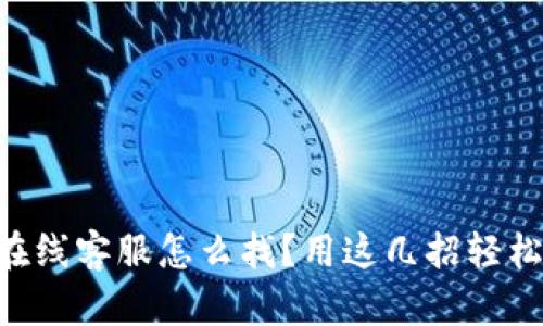 安卓TPWallet在线客服怎么找？用这几招轻松解决你的问题！