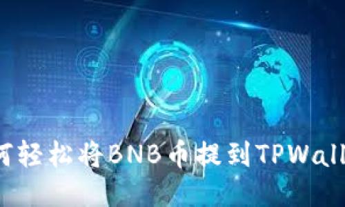 如何轻松将BNB币提到TPWallet？