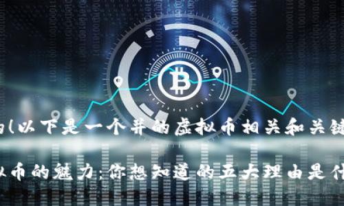 好的！以下是一个并的虚拟币相关和关键词：

虚拟币的魅力：你想知道的五大理由是什么？