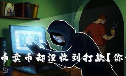 为什么虚拟币卖币却没收到打款？你该如何应对？