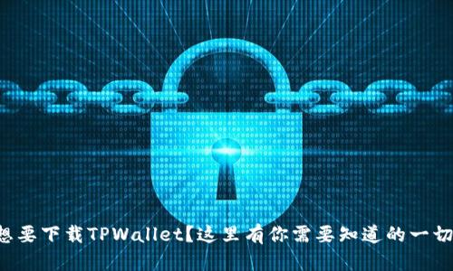 想要下载TPWallet？这里有你需要知道的一切！