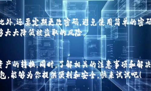    如何使用TPWallet将代币轻松兑换为USDT？ / 
 guanjianci  TPWallet, 代币兑换, USDT, 加密货币 /guanjianci 

什么是TPWallet？
TPWallet是一款备受青睐的多链钱包，它不仅为用户提供安全便捷的加密货币存储功能，还支持多种代币的兑换。用户只需简单几步就能完成代币到USDT的转换，这种灵活性和便利性使得TPWallet在众多钱包应用中脱颖而出。

为什么选择TPWallet进行代币兑换？
在众多加密钱包中，TPWallet的用户体验相对较好。首先，它的界面清晰直观，操作简单，即使是新手用户也能快速上手。其次，TPWallet支持多种链上的代币，用户可以方便地在不同的加密资产之间进行转换。
此外，该钱包具备隐私保护功能，让用户在进行资产交易时不必担心信息泄露。此外，TPWallet定期更新，确保钱包的安全性和功能的持续改进。

步骤一：下载和设置TPWallet
想要使用TPWallet进行代币兑换，首先需要下载并安装该钱包。用户可以在各大应用商店中找到TPWallet。下载完成后，按照提示进行钱包的创建和设置，包括备份助记词以避免损失资产。
完成初始设置后，用户就可以开始使用TPWallet来管理其数字资产了。

步骤二：将代币存入TPWallet
登录TPWallet后，用户需要将希望兑换的代币存入钱包。如果用户还没有任何代币，可以通过交易所购买或其他方式获得。一旦用户将代币存入TPWallet，便可以进行兑换了。
在钱包界面中，找到“接收”按钮，TPWallet会生成一个地址，用户可以将代币转入该地址。确认交易成功后，等待区块链确认即可。

步骤三：兑换代币为USDT
存入代币后，用户可以轻松地进行兑换。在TPWallet的主界面，通常会找到“兑换”或“交易”选项，点击进入后会显示可兑换的代币和目标币种USDT。
选择要兑换的代币，输入希望兑换的数量，系统会自动计算出可得到的USDT数量。确认无误后，点击“确认”进行交易。系统会提示你确认交易信息，包括交易手续费和最终转账金额。

步骤四：查看交易记录
成功兑换后，用户可以在钱包的“交易记录”板块查看历史交易。确保交易成功后，用户的USDT会直接存入TPWallet中。通过这种方式，用户可以在多个交易所和平台间灵活使用USDT，进行进一步的投资或交易。

代币兑换的注意事项
虽然TPWallet提供了便捷的兑换服务，但用户在进行代币兑换时仍需注意几个问题。首先，了解目标代币的当前市场价格非常重要，用户可以通过区块链浏览器或交易所查看实时行情，以确保兑换过程中不会出现损失。 
其次，注意交易手续费。不同的代币在兑换过程中可能会有不同的手续费，这部分费用需要在兑换之前就了解清楚，以避免最后没有想到的支付。

可能遇到的问题
在使用TPWallet进行代币兑换的过程中，用户可能会遇到以下几个问题：

问题1：为什么我的兑换交易没有成功？
可能的原因之一是区块链的交易拥堵。在高峰期，交易确认时间可能会延长。如果用户的交易未能及时被矿工确认，交易将无法成功。同时，也有可能是网络不稳定导致的交易失败。
建议用户在进行兑换时选择合适的时间，避免高峰期。同时，首页的手续费结构也可能影响交易的成功率，了解这些信息将更加有利于用户合理安排交易时机。

问题2：如何确保我的资产安全？
安全性始终是加密资产管理中的重要考量。在使用TPWallet时，保持软件更新是保障安全的基础。此外，还要定期更改密码，避免使用简单的密码，并确保助记词和私钥的安全存储。尽量不要在公共或不安全的网络环境下进行交易，以减少风险。
用户还可以考虑使用硬件钱包来增强安全性，尽管这样会略微增加使用的复杂度，但长期来看，能够大大降低被盗取的风险。

结语
通过TPWallet进行代币兑换USDT的过程非常简单，只需按照上面提到的步骤，用户便可轻松实现资产的转换。同时，了解相关的注意事项和解决可能遇到的问题，可以让用户在加密货币的世界中更加游刃有余。
无论你是一位刚入门的新手还是一位经验丰富的加密货币投资者，选择TPWallet作为你的数字钱包，能够为你提供便利和安全，快来试试吧！