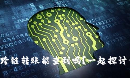 tpwallet跨链转账能查到吗？一起探讨你的疑问！