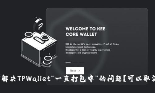 如何解决TPWallet“一直打包中”的问题？可以取消吗？