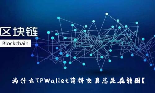 为什么TPWallet薄饼交易总是在转圈？