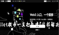 TPWallet提币一直打包中？这样解决更快！