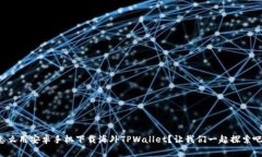 怎么用安卓手机下载海外TPWallet？让我们一起探索