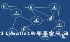 “我忘记了tpwallet的登录密码，该怎么办？”