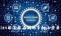 “你想知道tpwallet能不能在别的手机上登录吗？这