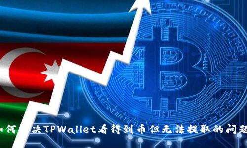 如何解决TPWallet看得到币但无法提取的问题？