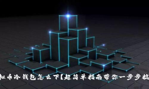 虚拟币冷钱包怎么下？超简单指南带你一步步搞定！
