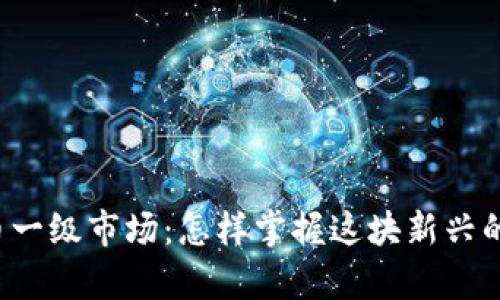 国外虚拟币一级市场：怎样掌握这块新兴的财富蓝海？