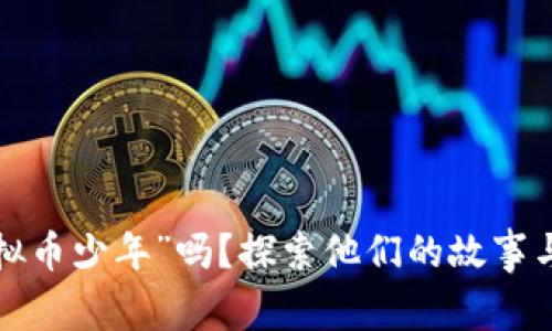 你听说过“虚拟币少年”吗？探索他们的故事与背后的世界！
