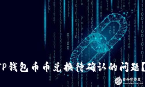 怎么解决TP钱包币币兑换待确认的问题？轻松搞定！