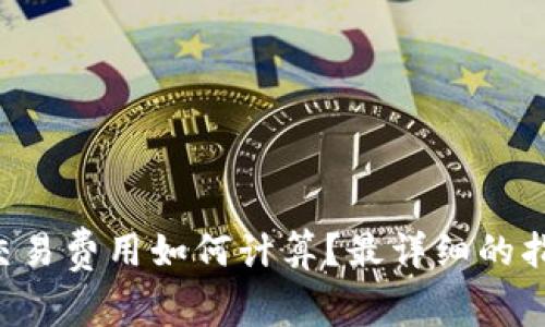 虚拟币交易费用如何计算？最详细的指南来了！